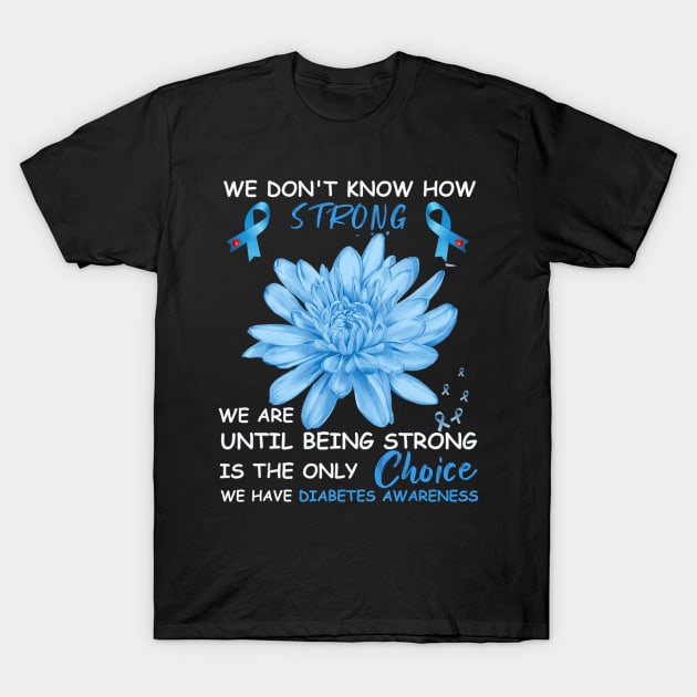 We Don't Know How Strong We Are Until Being Strong Is The Only Choice We Have Diabetes T-Shirt by thuylinh8